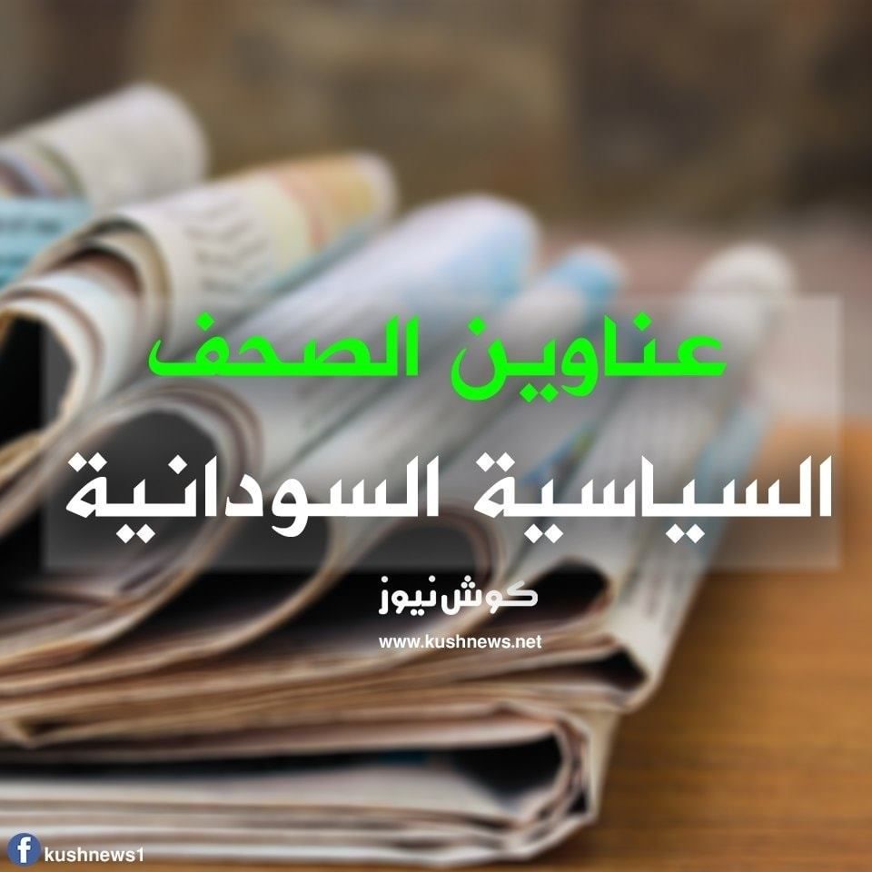 أبرز عناوين الصحف السياسية السودانية الصادرة اليوم الخميس الموافق 4 فبراير 2021م